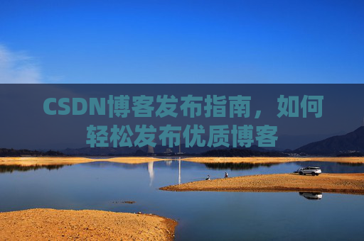 CSDN博客发布指南，如何轻松发布优质博客